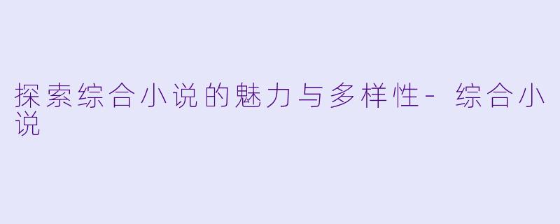 探索综合小说的魅力与多样性-综合小说