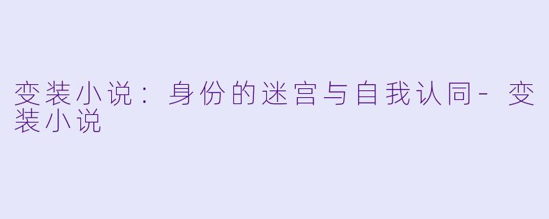 变装小说：身份的迷宫与自我认同-变装小说