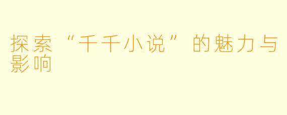 探索“千千小说”的魅力与影响