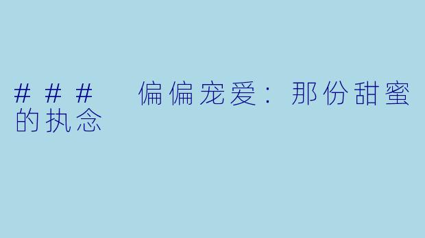 ### 偏偏宠爱:那份甜蜜的执念