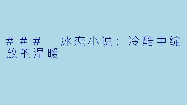 ### 冰恋小说：冷酷中绽放的温暖