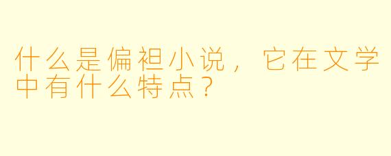 什么是偏袒小说,它在文学中有什么特点?