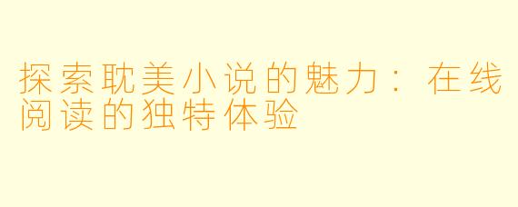 探索耽美小说的魅力：在线阅读的独特体验