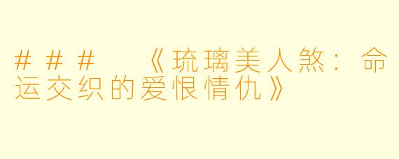 ### 《琉璃美人煞：命运交织的爱恨情仇》
