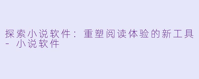 探索小说软件：重塑阅读体验的新工具-小说软件
