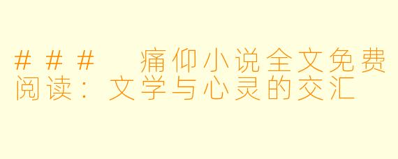 ### 痛仰小说全文免费阅读:文学与心灵的交汇