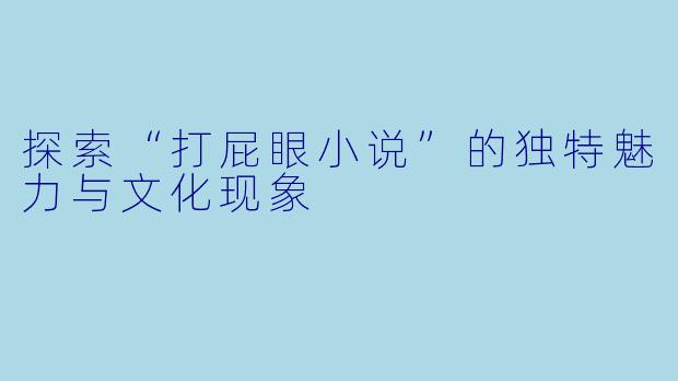 探索“打屁眼小说”的独特魅力与文化现象