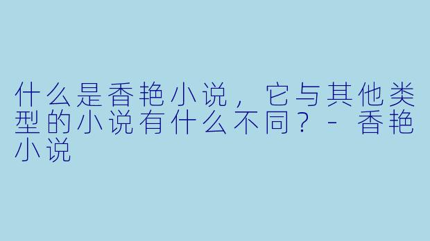 什么是香艳小说,它与其他类型的小说有什么不同?