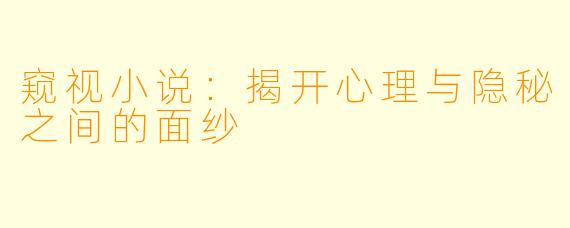 窥视小说：揭开心理与隐秘之间的面纱