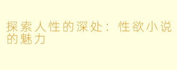 探索人性的深处：性欲小说的魅力