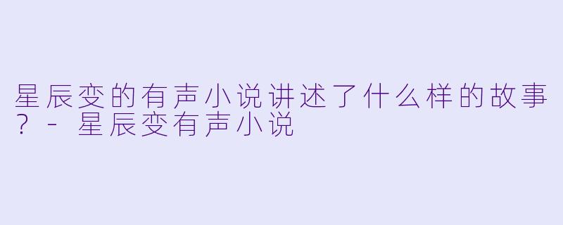 星辰变的有声小说讲述了什么样的故事?