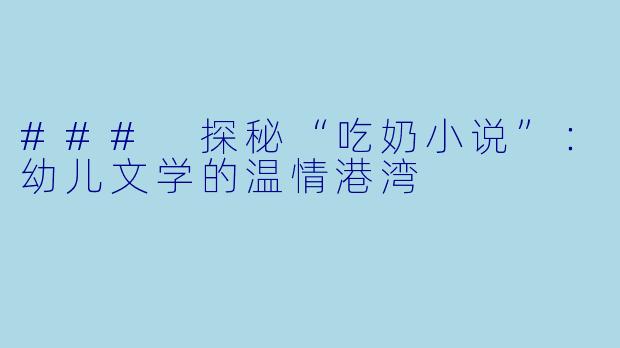 ### 探秘“吃奶小说”：幼儿文学的温情港湾