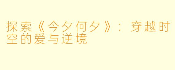 探索《今夕何夕》：穿越时空的爱与逆境