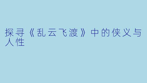 探寻《乱云飞渡》中的侠义与人性