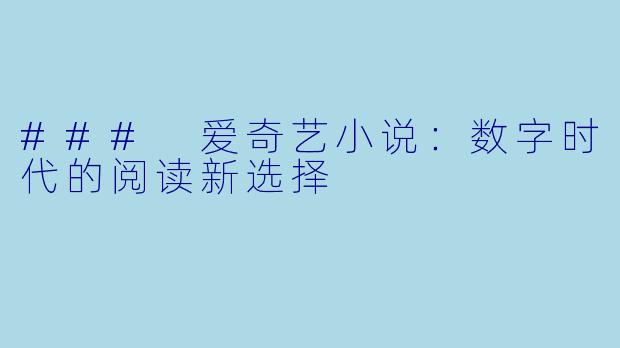 ### 爱奇艺小说:数字时代的阅读新选择