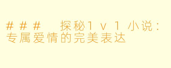### 探秘1v1小说：专属爱情的完美表达