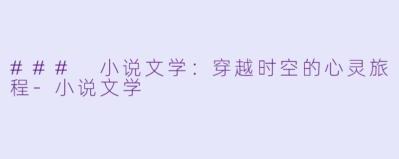 ### 小说文学：穿越时空的心灵旅程-小说文学