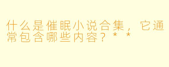 什么是催眠小说合集,它通常包含哪些内容?**
