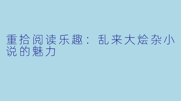 重拾阅读乐趣：乱来大烩杂小说的魅力