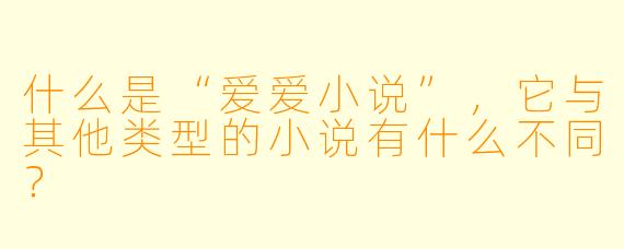 什么是“爱爱小说”,它与其他类型的小说有什么不同?