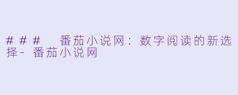 ### 番茄小说网：数字阅读的新选择-番茄小说网