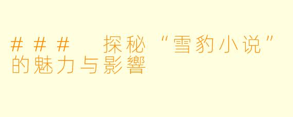 ### 探秘“雪豹小说”的魅力与影響