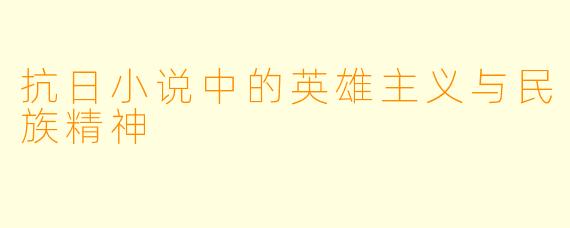 抗日小说中的英雄主义与民族精神