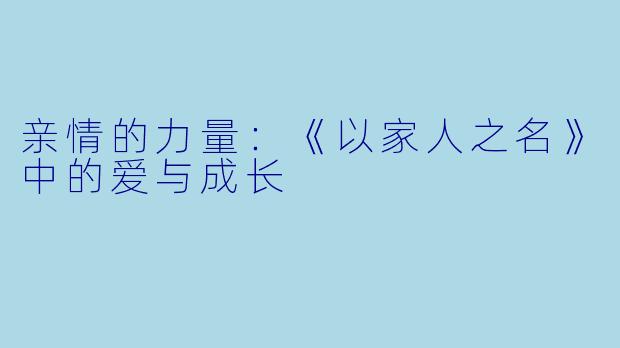 亲情的力量：《以家人之名》中的爱与成长