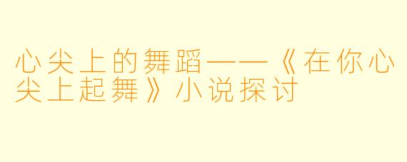 心尖上的舞蹈——《在你心尖上起舞》小说探讨