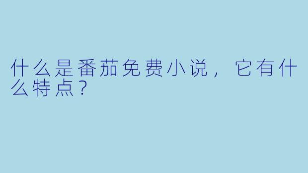 什么是番茄免费小说,它有什么特点?
