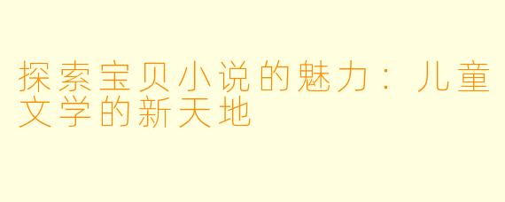 探索宝贝小说的魅力：儿童文学的新天地