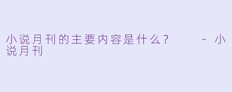 小说月刊的主要内容是什么？  