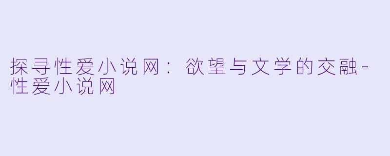 探寻性爱小说网:欲望与文学的交融