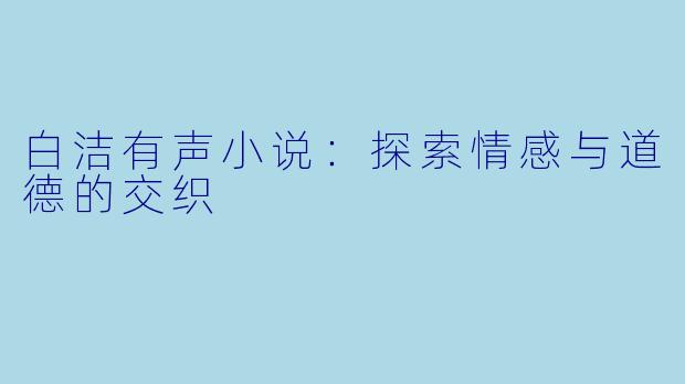白洁有声小说：探索情感与道德的交织