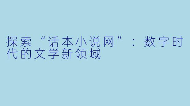 探索“话本小说网”：数字时代的文学新领域