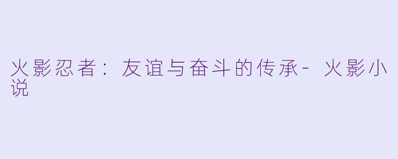 火影忍者:友谊与奋斗的传承