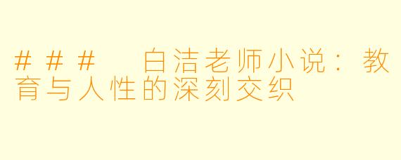 ### 白洁老师小说：教育与人性的深刻交织