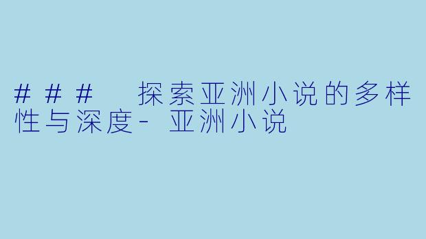 ### 探索亚洲小说的多样性与深度-亚洲小说