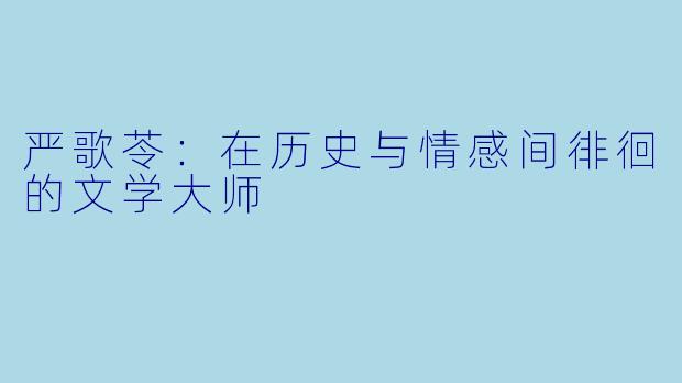 严歌苓：在历史与情感间徘徊的文学大师