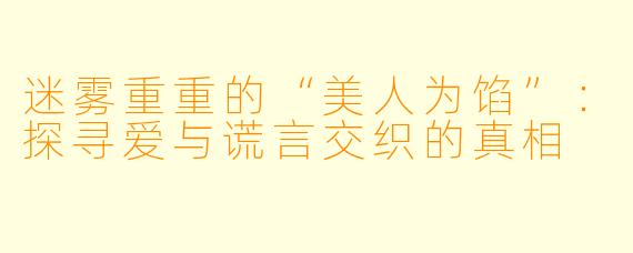 迷雾重重的“美人为馅”：探寻爱与谎言交织的真相