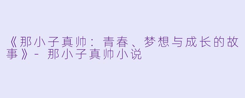 《那小子真帅：青春、梦想与成长的故事》-那小子真帅小说