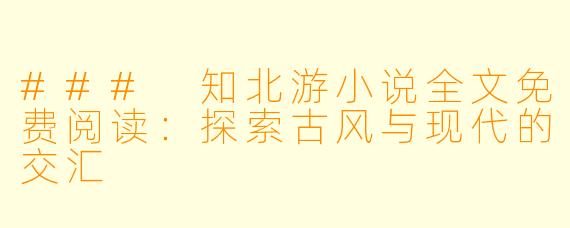 ### 知北游小说全文免费阅读：探索古风与现代的交汇