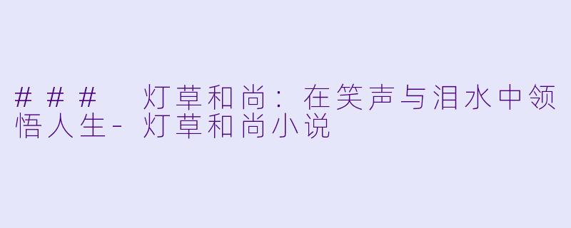 ### 灯草和尚：在笑声与泪水中领悟人生-灯草和尚小说