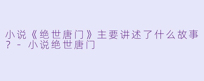 小说《绝世唐门》主要讲述了什么故事?