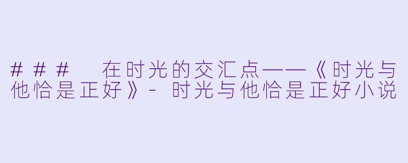 ### 在时光的交汇点——《时光与他恰是正好》-时光与他恰是正好小说