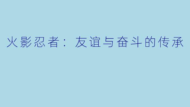 火影忍者：友谊与奋斗的传承