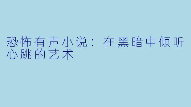 恐怖有声小说:在黑暗中倾听心跳的艺术