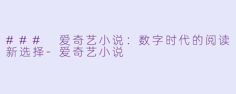 ### 爱奇艺小说：数字时代的阅读新选择-爱奇艺小说