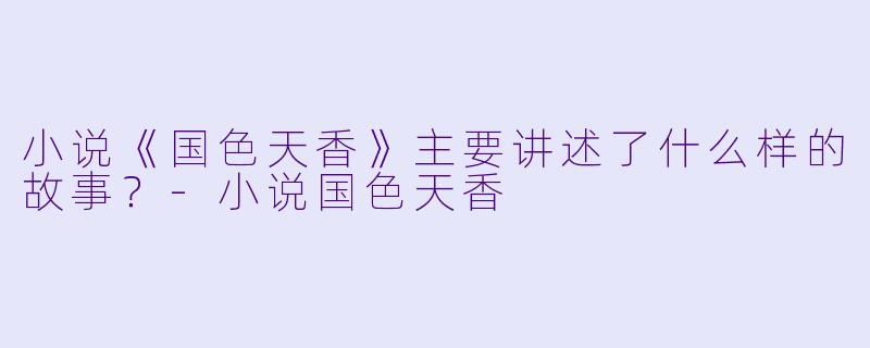 小说《国色天香》主要讲述了什么样的故事?