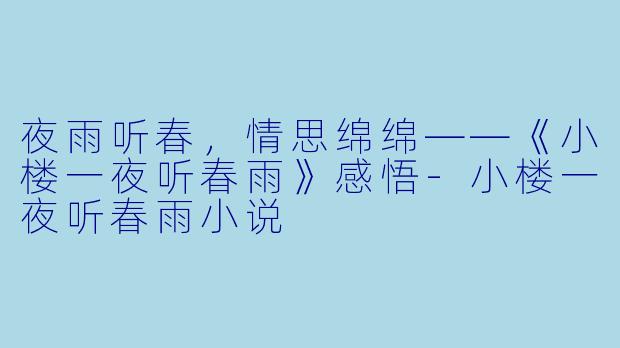 夜雨听春，情思绵绵——《小楼一夜听春雨》感悟-小楼一夜听春雨小说